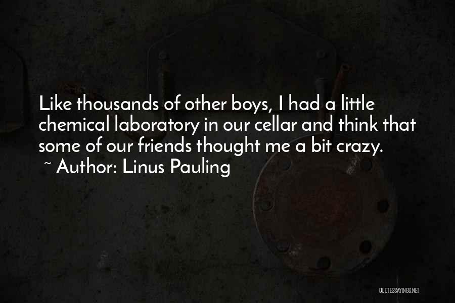 Linus Pauling Quotes: Like Thousands Of Other Boys, I Had A Little Chemical Laboratory In Our Cellar And Think That Some Of Our