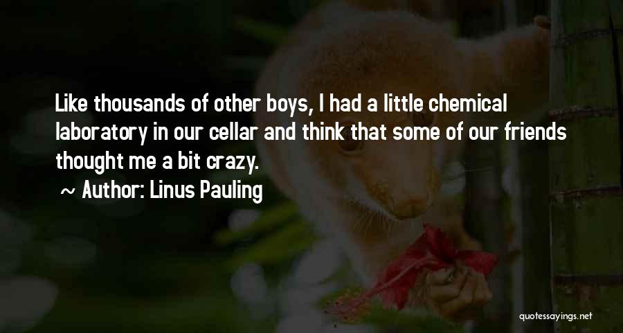 Linus Pauling Quotes: Like Thousands Of Other Boys, I Had A Little Chemical Laboratory In Our Cellar And Think That Some Of Our