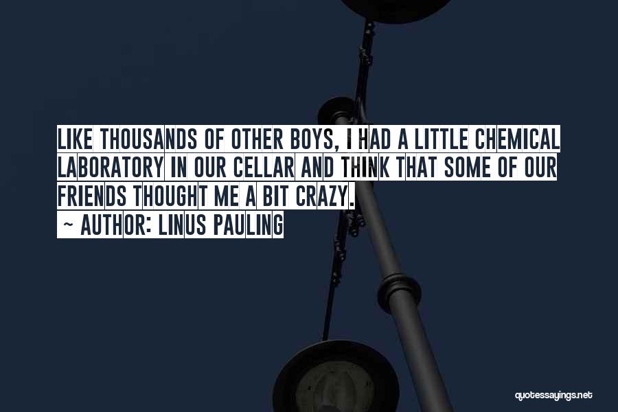 Linus Pauling Quotes: Like Thousands Of Other Boys, I Had A Little Chemical Laboratory In Our Cellar And Think That Some Of Our