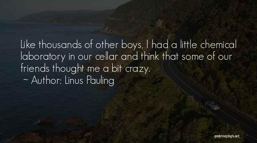 Linus Pauling Quotes: Like Thousands Of Other Boys, I Had A Little Chemical Laboratory In Our Cellar And Think That Some Of Our