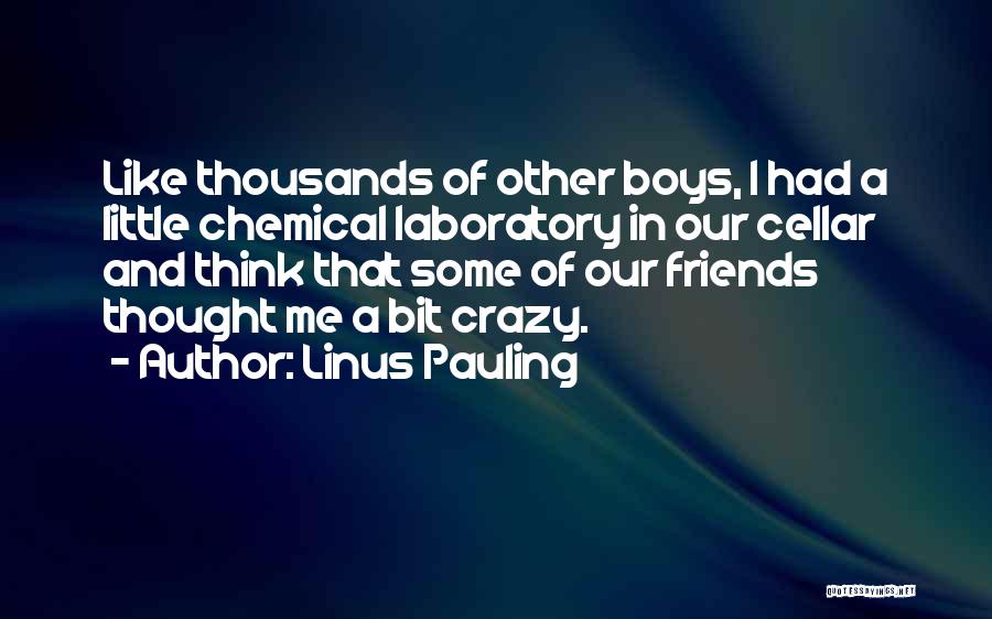 Linus Pauling Quotes: Like Thousands Of Other Boys, I Had A Little Chemical Laboratory In Our Cellar And Think That Some Of Our