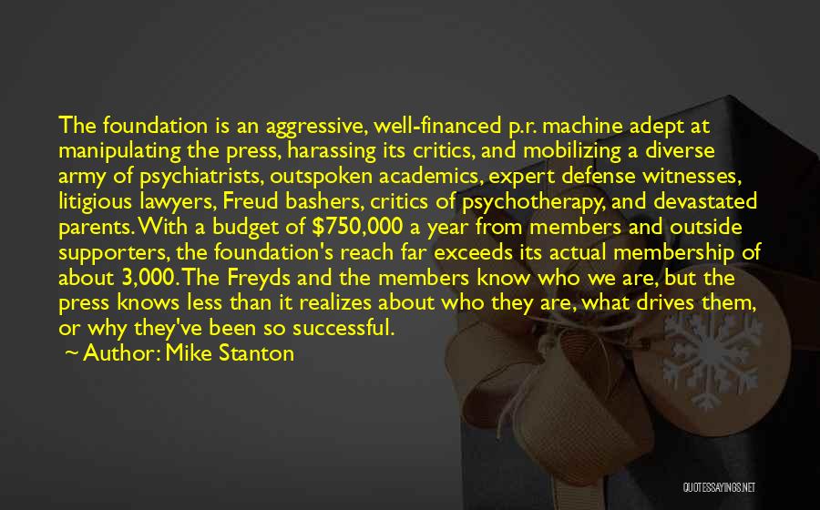 Mike Stanton Quotes: The Foundation Is An Aggressive, Well-financed P.r. Machine Adept At Manipulating The Press, Harassing Its Critics, And Mobilizing A Diverse