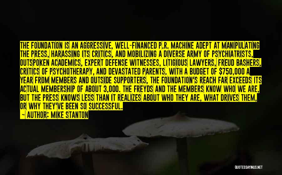 Mike Stanton Quotes: The Foundation Is An Aggressive, Well-financed P.r. Machine Adept At Manipulating The Press, Harassing Its Critics, And Mobilizing A Diverse