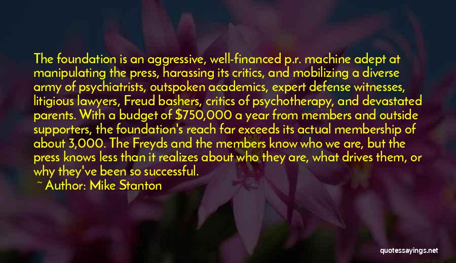 Mike Stanton Quotes: The Foundation Is An Aggressive, Well-financed P.r. Machine Adept At Manipulating The Press, Harassing Its Critics, And Mobilizing A Diverse