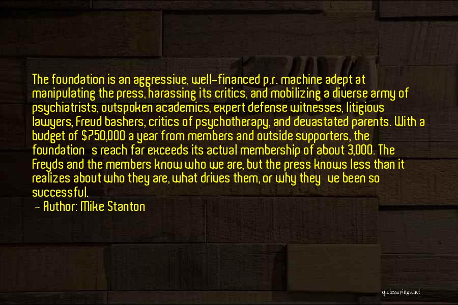 Mike Stanton Quotes: The Foundation Is An Aggressive, Well-financed P.r. Machine Adept At Manipulating The Press, Harassing Its Critics, And Mobilizing A Diverse