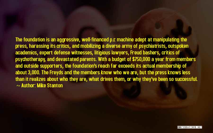 Mike Stanton Quotes: The Foundation Is An Aggressive, Well-financed P.r. Machine Adept At Manipulating The Press, Harassing Its Critics, And Mobilizing A Diverse