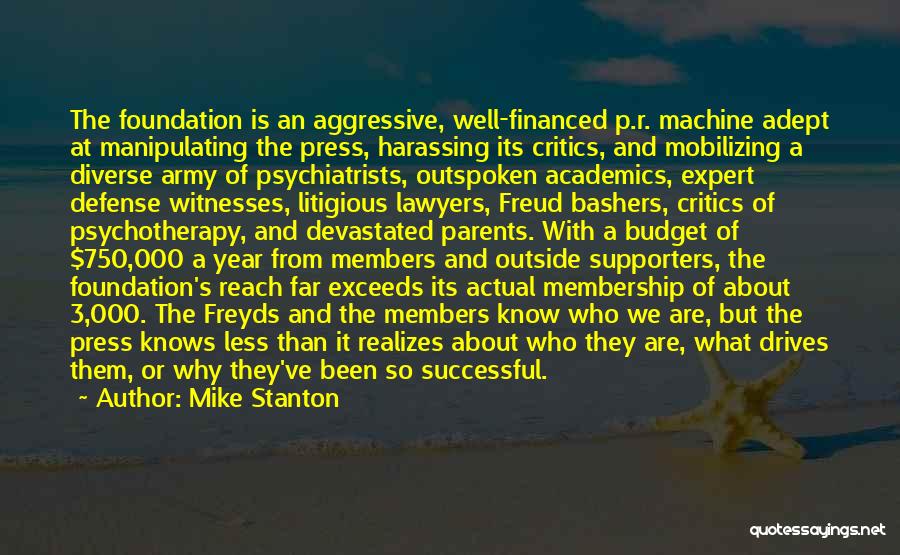 Mike Stanton Quotes: The Foundation Is An Aggressive, Well-financed P.r. Machine Adept At Manipulating The Press, Harassing Its Critics, And Mobilizing A Diverse