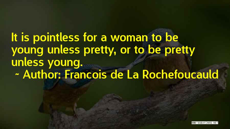 Francois De La Rochefoucauld Quotes: It Is Pointless For A Woman To Be Young Unless Pretty, Or To Be Pretty Unless Young.