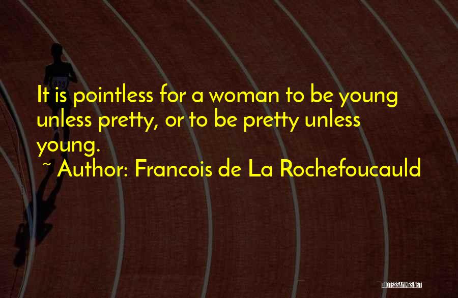 Francois De La Rochefoucauld Quotes: It Is Pointless For A Woman To Be Young Unless Pretty, Or To Be Pretty Unless Young.