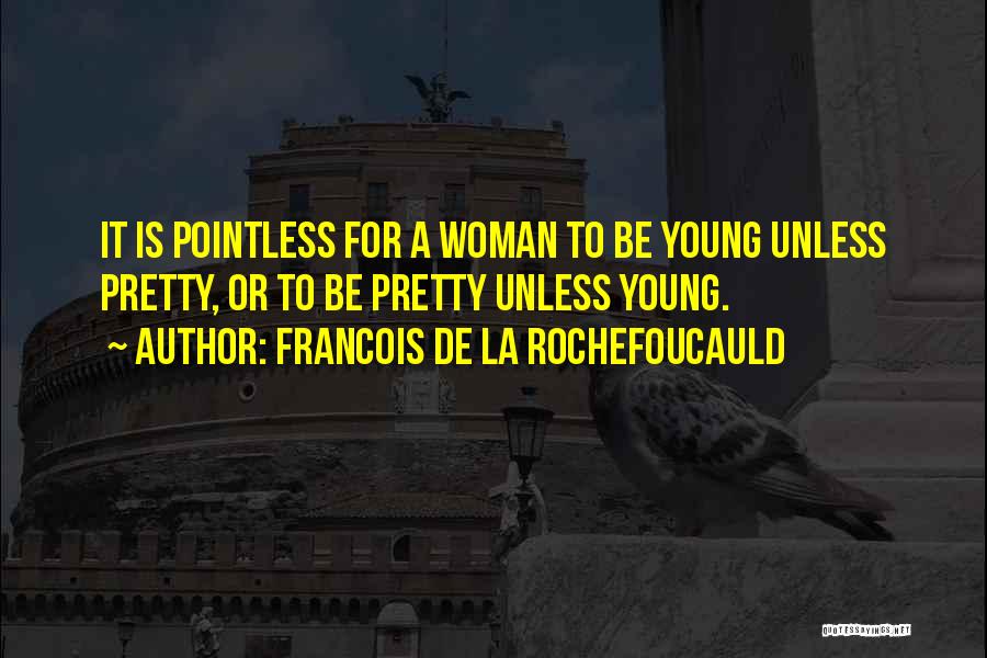 Francois De La Rochefoucauld Quotes: It Is Pointless For A Woman To Be Young Unless Pretty, Or To Be Pretty Unless Young.