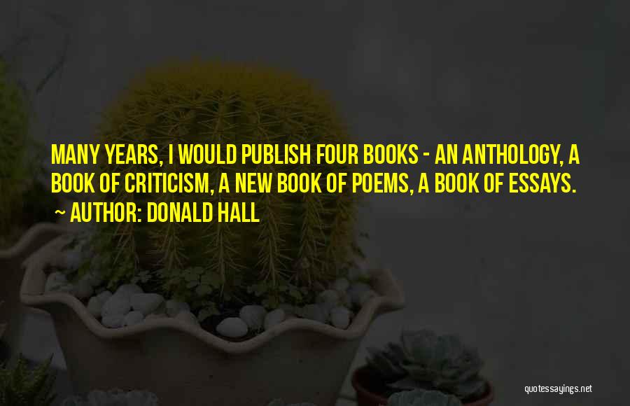 Donald Hall Quotes: Many Years, I Would Publish Four Books - An Anthology, A Book Of Criticism, A New Book Of Poems, A