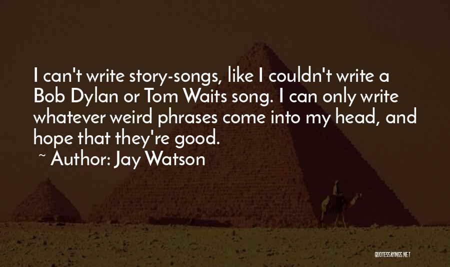Jay Watson Quotes: I Can't Write Story-songs, Like I Couldn't Write A Bob Dylan Or Tom Waits Song. I Can Only Write Whatever