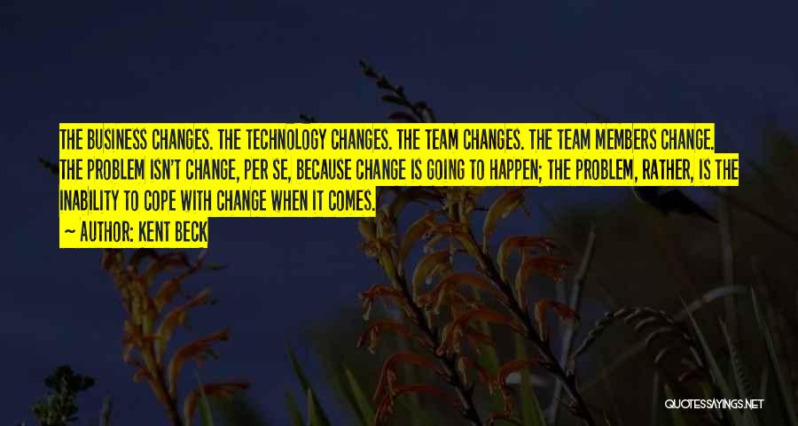 Kent Beck Quotes: The Business Changes. The Technology Changes. The Team Changes. The Team Members Change. The Problem Isn't Change, Per Se, Because