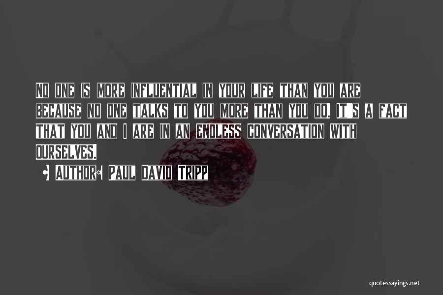 Paul David Tripp Quotes: No One Is More Influential In Your Life Than You Are Because No One Talks To You More Than You