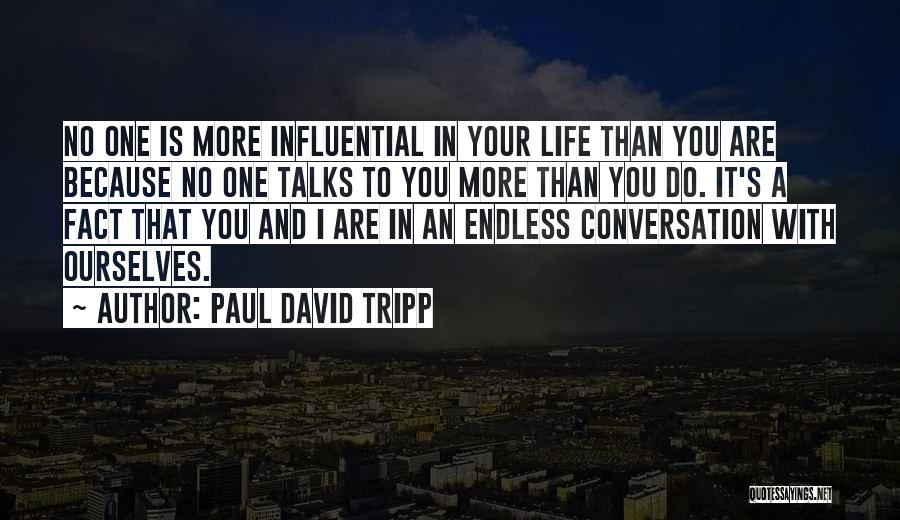 Paul David Tripp Quotes: No One Is More Influential In Your Life Than You Are Because No One Talks To You More Than You