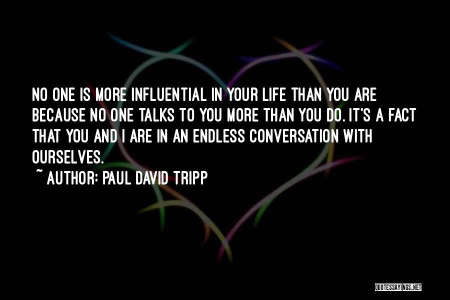Paul David Tripp Quotes: No One Is More Influential In Your Life Than You Are Because No One Talks To You More Than You