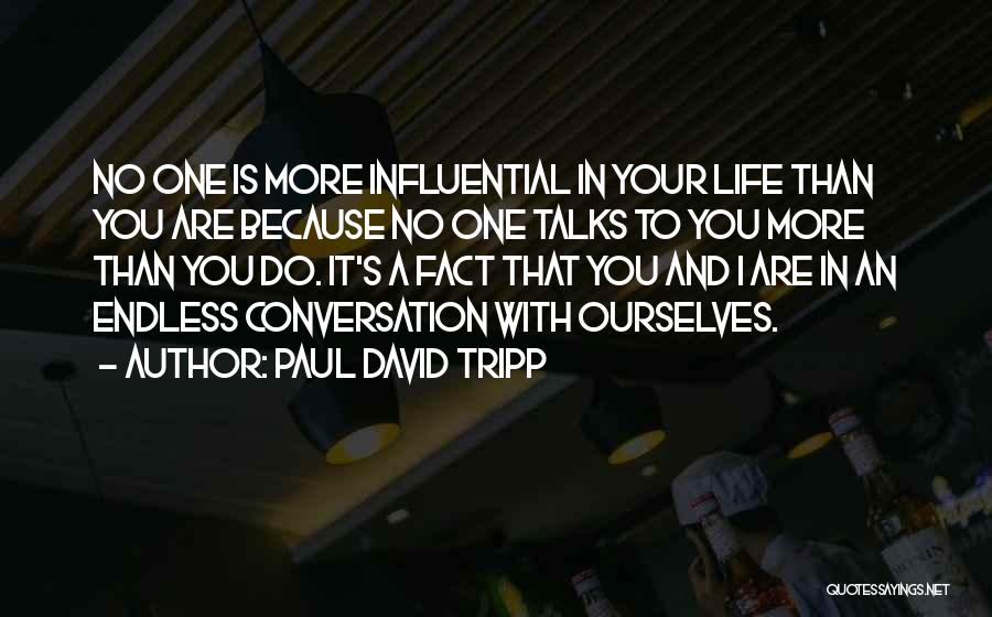 Paul David Tripp Quotes: No One Is More Influential In Your Life Than You Are Because No One Talks To You More Than You