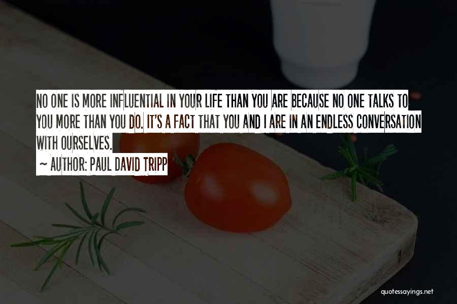 Paul David Tripp Quotes: No One Is More Influential In Your Life Than You Are Because No One Talks To You More Than You