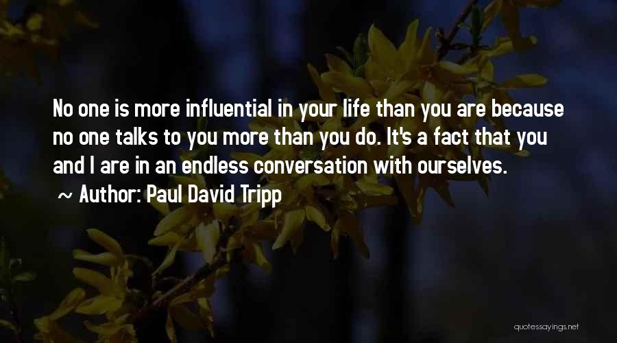 Paul David Tripp Quotes: No One Is More Influential In Your Life Than You Are Because No One Talks To You More Than You