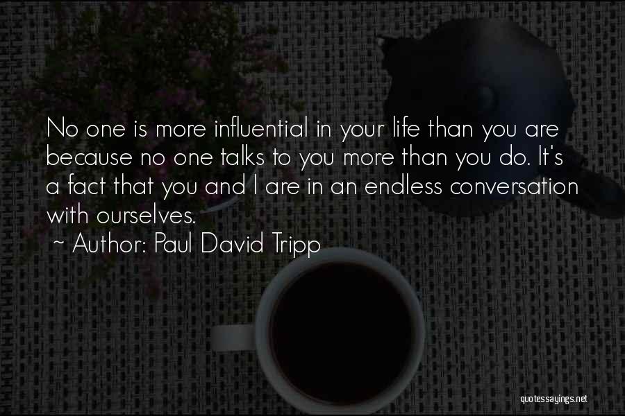 Paul David Tripp Quotes: No One Is More Influential In Your Life Than You Are Because No One Talks To You More Than You