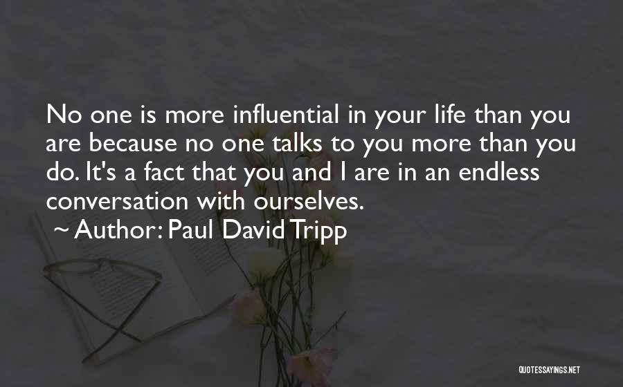 Paul David Tripp Quotes: No One Is More Influential In Your Life Than You Are Because No One Talks To You More Than You