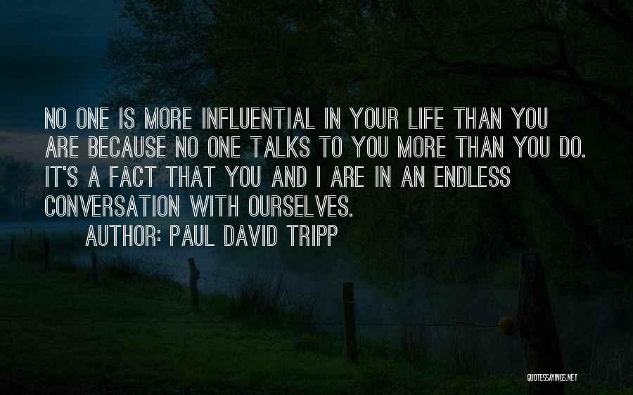 Paul David Tripp Quotes: No One Is More Influential In Your Life Than You Are Because No One Talks To You More Than You