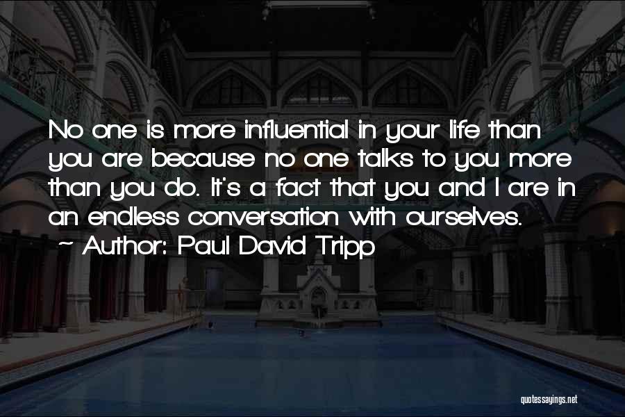 Paul David Tripp Quotes: No One Is More Influential In Your Life Than You Are Because No One Talks To You More Than You