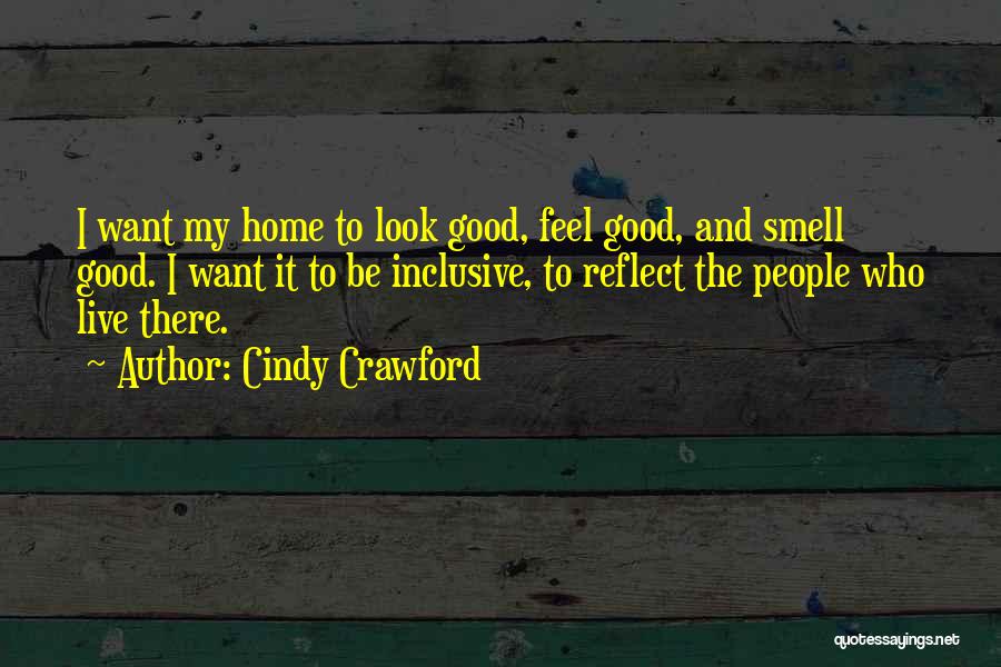 Cindy Crawford Quotes: I Want My Home To Look Good, Feel Good, And Smell Good. I Want It To Be Inclusive, To Reflect