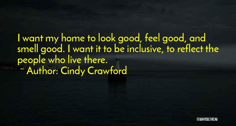 Cindy Crawford Quotes: I Want My Home To Look Good, Feel Good, And Smell Good. I Want It To Be Inclusive, To Reflect