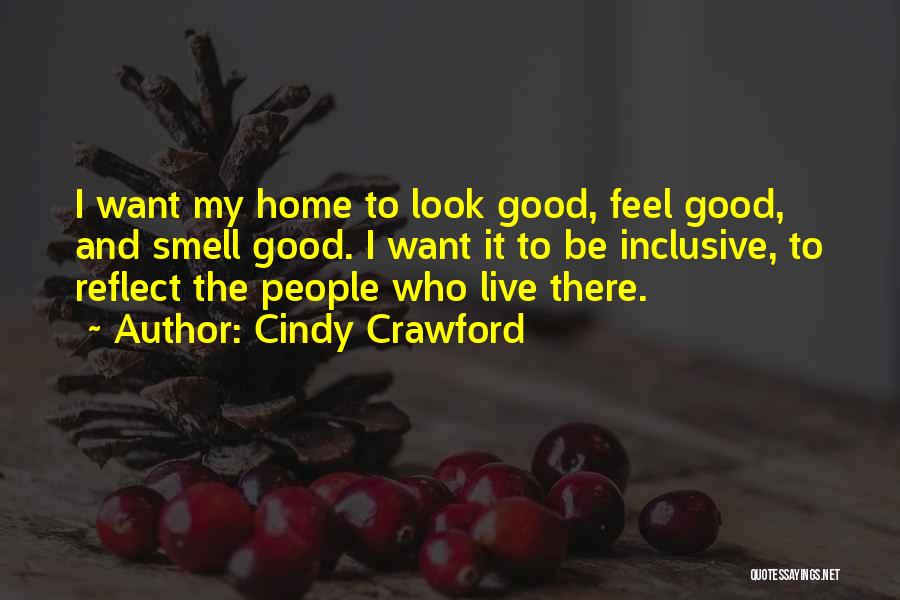 Cindy Crawford Quotes: I Want My Home To Look Good, Feel Good, And Smell Good. I Want It To Be Inclusive, To Reflect