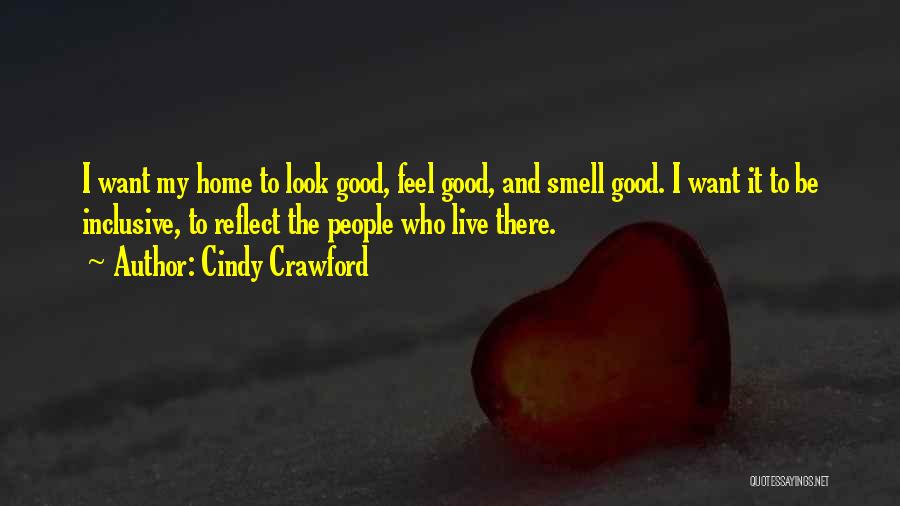 Cindy Crawford Quotes: I Want My Home To Look Good, Feel Good, And Smell Good. I Want It To Be Inclusive, To Reflect