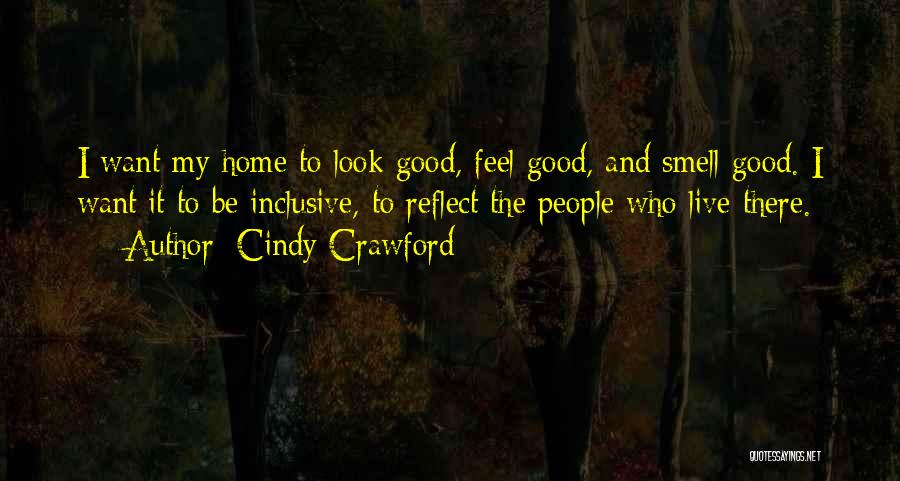 Cindy Crawford Quotes: I Want My Home To Look Good, Feel Good, And Smell Good. I Want It To Be Inclusive, To Reflect