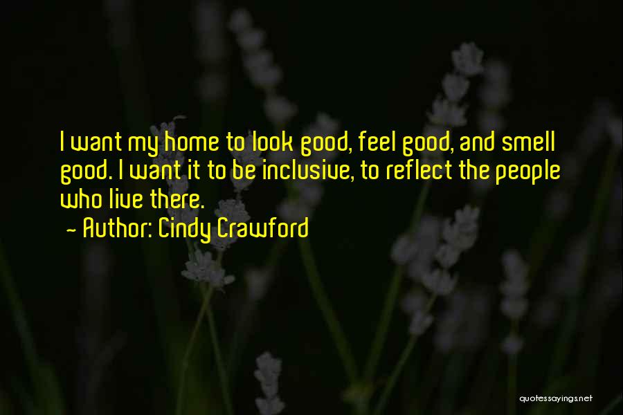 Cindy Crawford Quotes: I Want My Home To Look Good, Feel Good, And Smell Good. I Want It To Be Inclusive, To Reflect