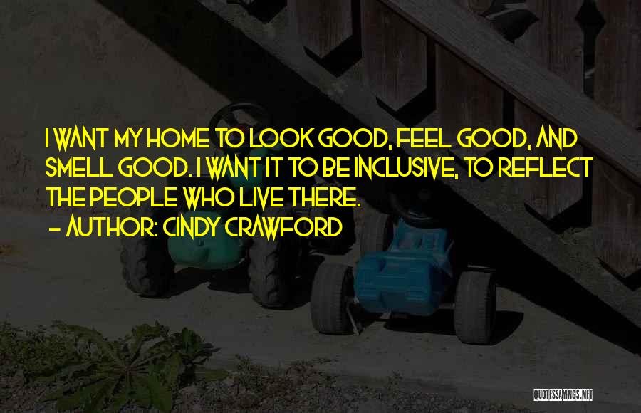 Cindy Crawford Quotes: I Want My Home To Look Good, Feel Good, And Smell Good. I Want It To Be Inclusive, To Reflect