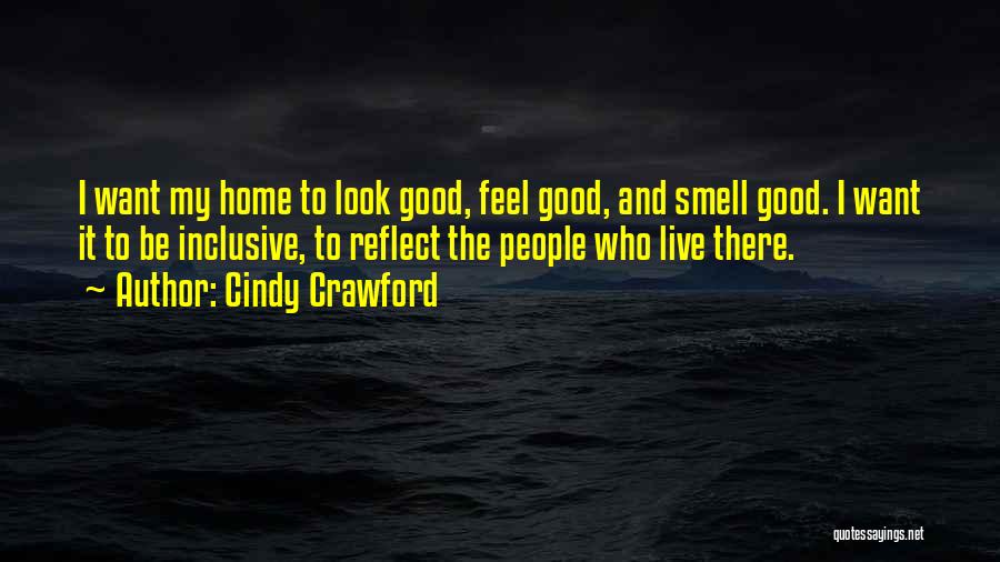 Cindy Crawford Quotes: I Want My Home To Look Good, Feel Good, And Smell Good. I Want It To Be Inclusive, To Reflect