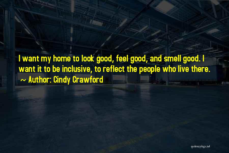 Cindy Crawford Quotes: I Want My Home To Look Good, Feel Good, And Smell Good. I Want It To Be Inclusive, To Reflect