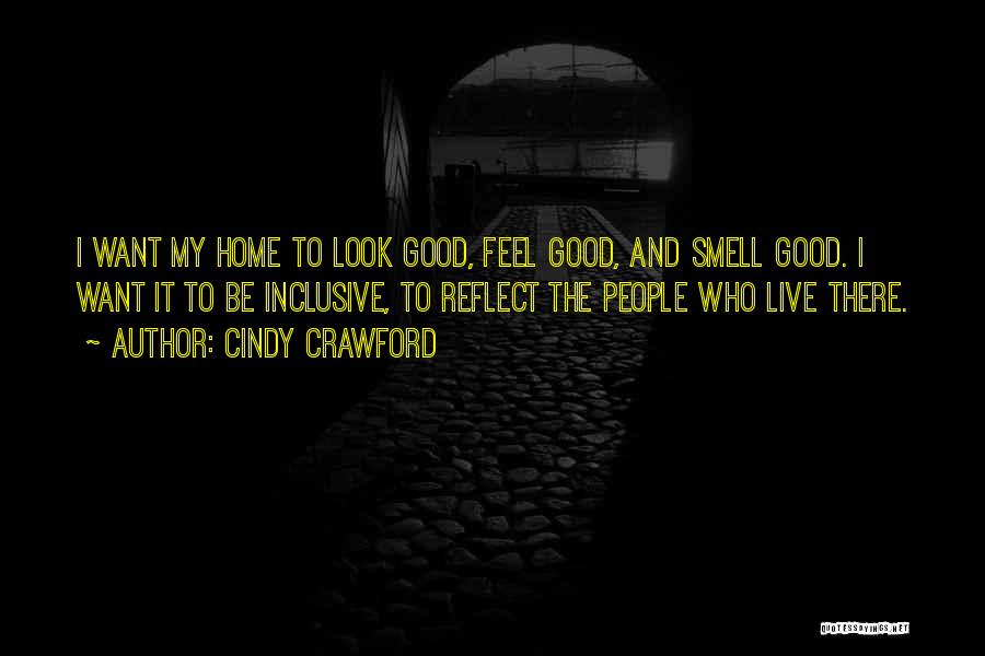 Cindy Crawford Quotes: I Want My Home To Look Good, Feel Good, And Smell Good. I Want It To Be Inclusive, To Reflect