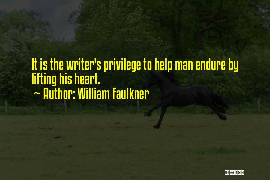 William Faulkner Quotes: It Is The Writer's Privilege To Help Man Endure By Lifting His Heart.