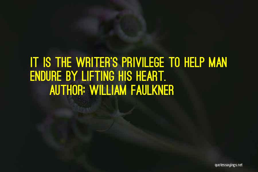 William Faulkner Quotes: It Is The Writer's Privilege To Help Man Endure By Lifting His Heart.