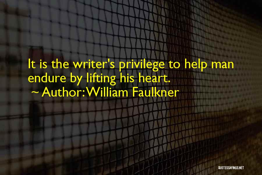 William Faulkner Quotes: It Is The Writer's Privilege To Help Man Endure By Lifting His Heart.