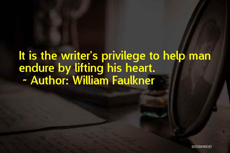 William Faulkner Quotes: It Is The Writer's Privilege To Help Man Endure By Lifting His Heart.