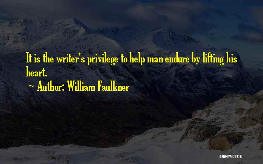 William Faulkner Quotes: It Is The Writer's Privilege To Help Man Endure By Lifting His Heart.