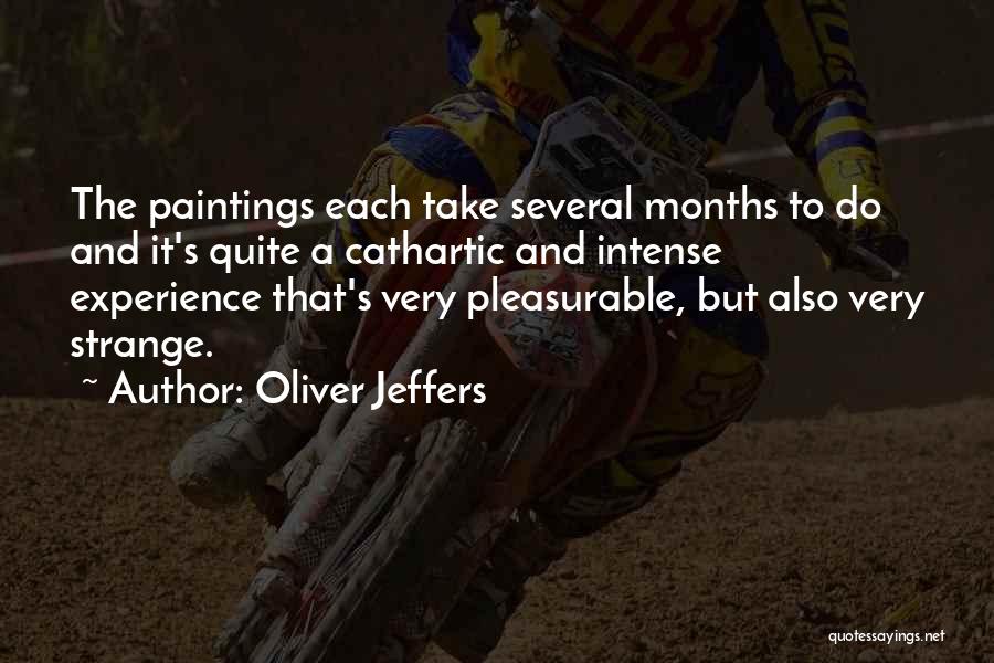 Oliver Jeffers Quotes: The Paintings Each Take Several Months To Do And It's Quite A Cathartic And Intense Experience That's Very Pleasurable, But