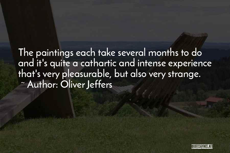 Oliver Jeffers Quotes: The Paintings Each Take Several Months To Do And It's Quite A Cathartic And Intense Experience That's Very Pleasurable, But