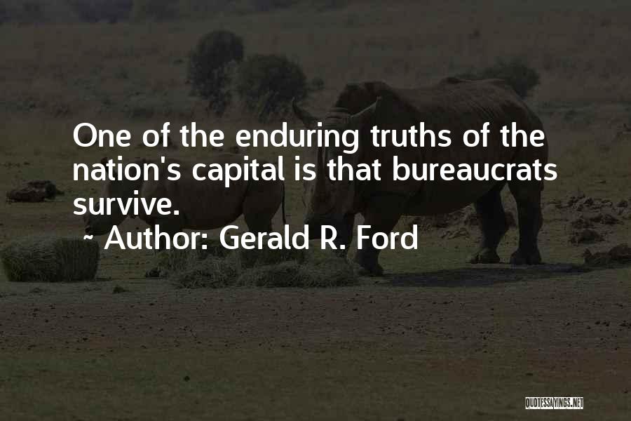 Gerald R. Ford Quotes: One Of The Enduring Truths Of The Nation's Capital Is That Bureaucrats Survive.