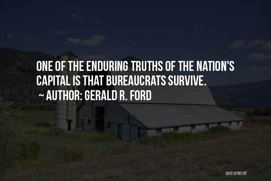 Gerald R. Ford Quotes: One Of The Enduring Truths Of The Nation's Capital Is That Bureaucrats Survive.