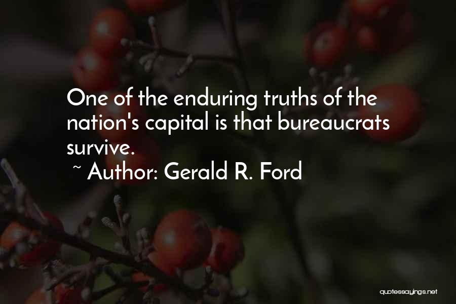 Gerald R. Ford Quotes: One Of The Enduring Truths Of The Nation's Capital Is That Bureaucrats Survive.