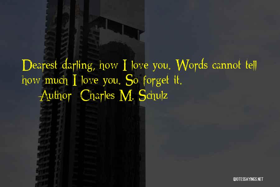 Charles M. Schulz Quotes: Dearest Darling, How I Love You. Words Cannot Tell How Much I Love You. So Forget It.