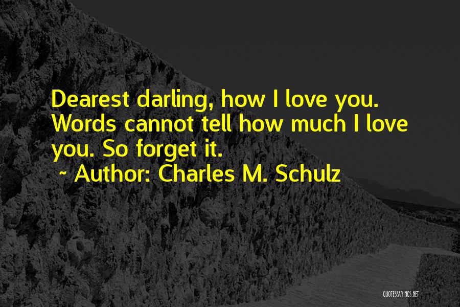 Charles M. Schulz Quotes: Dearest Darling, How I Love You. Words Cannot Tell How Much I Love You. So Forget It.