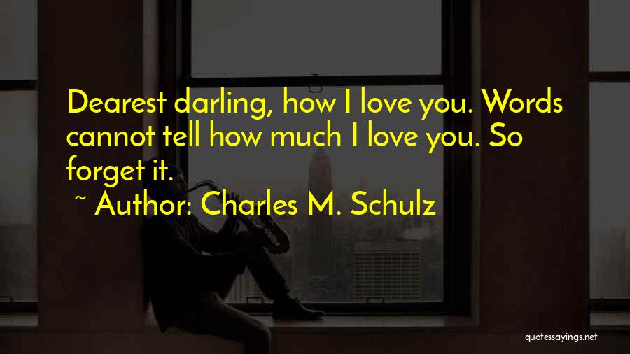 Charles M. Schulz Quotes: Dearest Darling, How I Love You. Words Cannot Tell How Much I Love You. So Forget It.